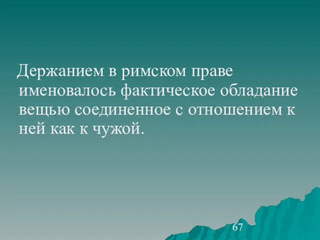 Держанием в римском праве именовалось фактическое обладание вещью соединенное с отношением к ней как к чужой.