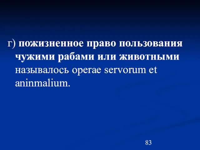 г) пожизненное право пользования чужими рабами или животными называлось operae servorum et aninmalium.