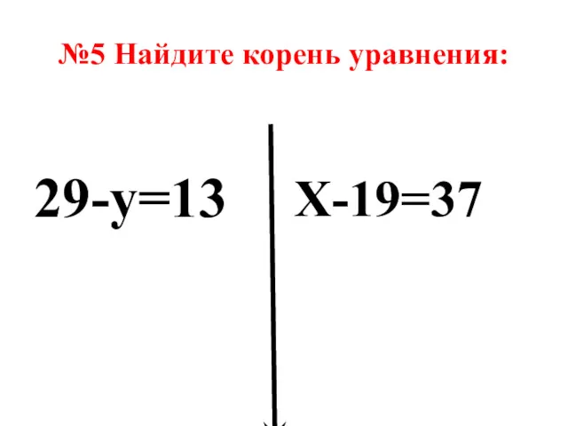 №5 Найдите корень уравнения: 29-у=13 Х-19=37