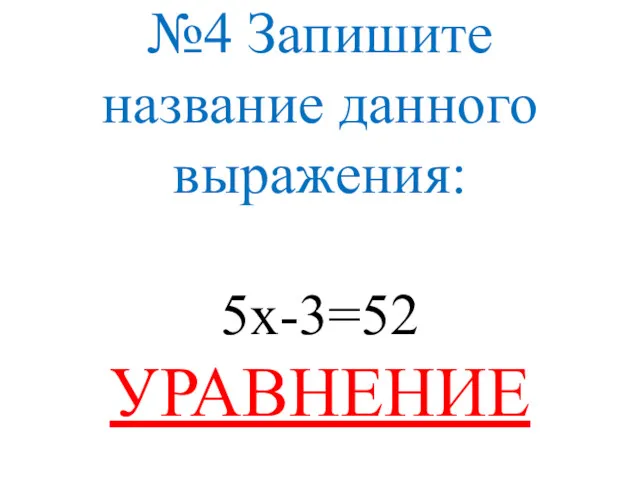 №4 Запишите название данного выражения: 5х-3=52 УРАВНЕНИЕ