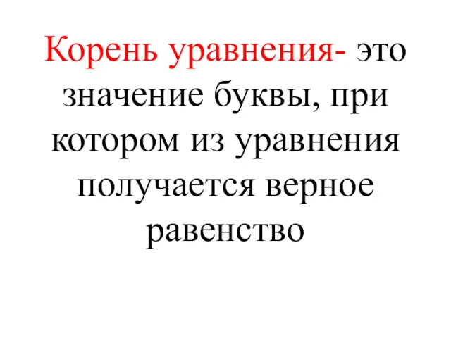 Корень уравнения- это значение буквы, при котором из уравнения получается верное равенство