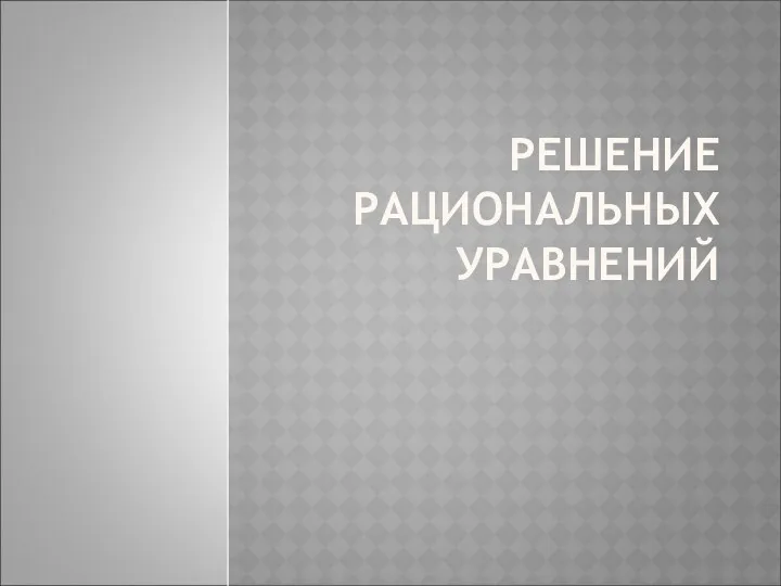 РЕШЕНИЕ РАЦИОНАЛЬНЫХ УРАВНЕНИЙ