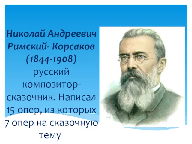 Николай Андреевич Римский- Корсаков (1844-1908) русский композитор- сказочник. Написал 15