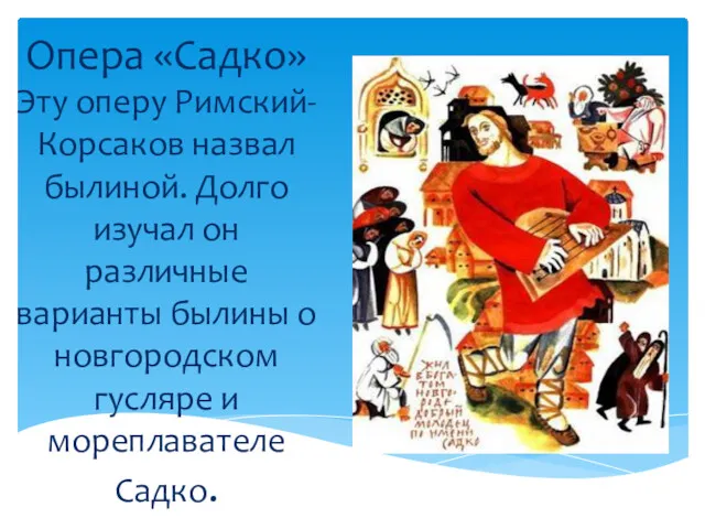 Опера «Садко» Эту оперу Римский- Корсаков назвал былиной. Долго изучал