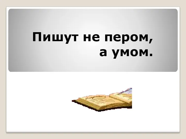 Пишут не пером, а умом.