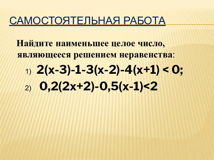САМОСТОЯТЕЛЬНАЯ РАБОТА Найдите наименьшее целое число, являющееся решением неравенства: 1) 2(х-3)-1-3(х-2)-4(х+1) 2) 0,2(2х+2)-0,5(х-1)