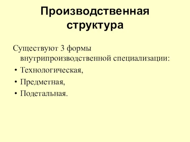 Производственная структура Существуют 3 формы внутрипроизводственной специализации: Технологическая, Предметная, Подетальная.