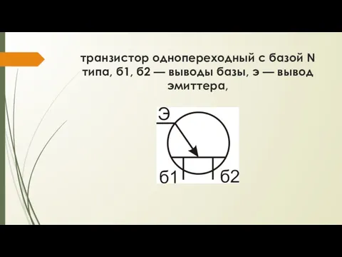 транзистор однопереходный с базой N типа, б1, б2 — выводы базы, э — вывод эмиттера,