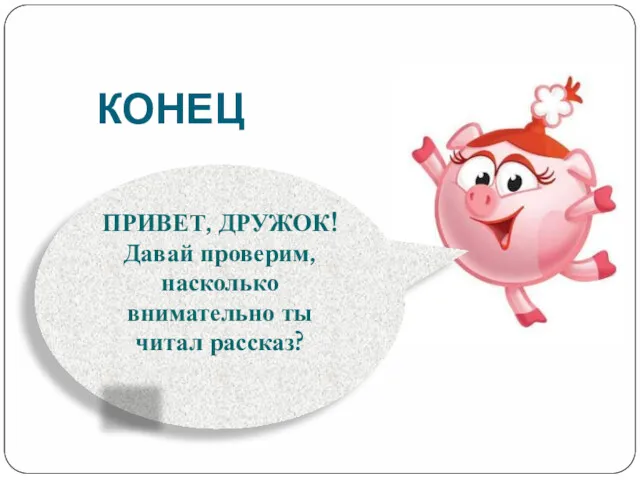 КОНЕЦ ПРИВЕТ, ДРУЖОК! Давай проверим, насколько внимательно ты читал рассказ? ДА НЕТ