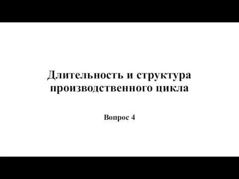 Длительность и структура производственного цикла Вопрос 4