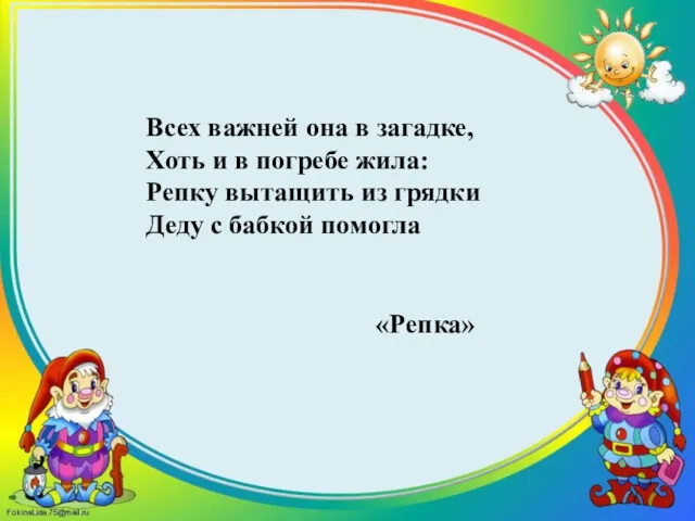 Всех важней она в загадке, Хоть и в погребе жила: