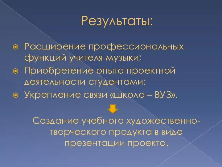 Результаты: Расширение профессиональных функций учителя музыки; Приобретение опыта проектной деятельности