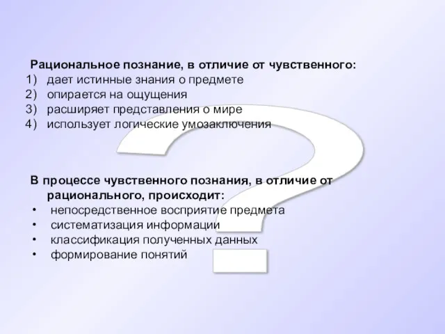 ? Рациональное познание, в отличие от чувственного: дает истинные знания