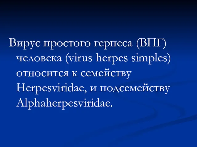 Вирус простого герпеса (ВПГ) человека (virus herpes simples) относится к семейству Herpesviridae, и подсемейству Alphaherpesviridae.