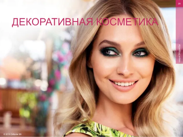 © 2016 Oriflame SA НАШИ ПРОДУКТЫ ДЕКОРАТИВНАЯ КОСМЕТИКА