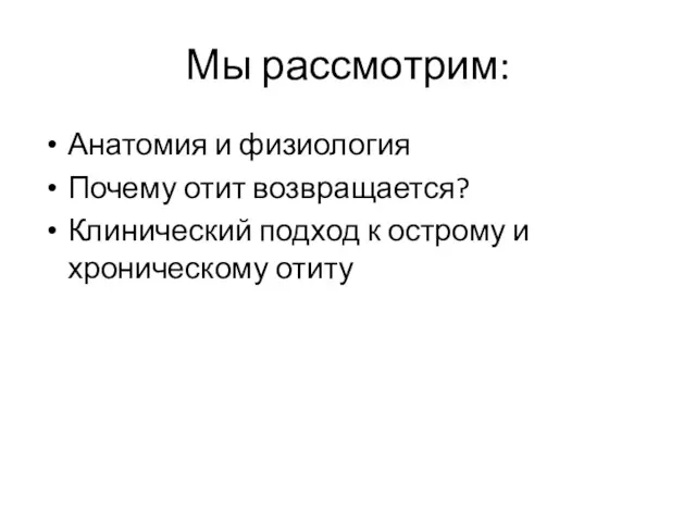 Мы рассмотрим: Анатомия и физиология Почему отит возвращается? Клинический подход к острому и хроническому отиту