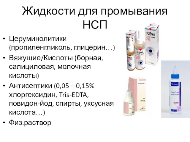 Жидкости для промывания НСП Церуминолитики (пропиленгликоль, глицерин…) Вяжущие/Кислоты (борная, салициловая,