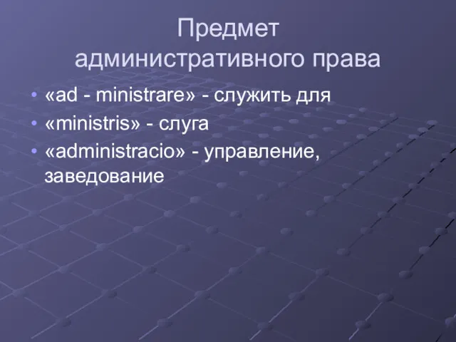 Предмет административного права «ad - ministrare» - служить для «ministris» - слуга «administraсio» - управление, заведование