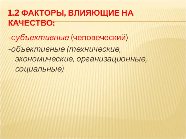 1.2 ФАКТОРЫ, ВЛИЯЮЩИЕ НА КАЧЕСТВО: -cубъективные (человеческий) -объективные (технические, экономические, организационные, социальные)