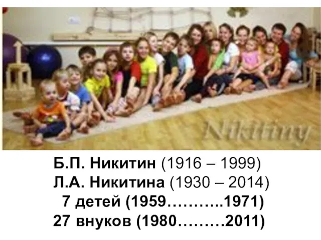 Б.П. Никитин (1916 – 1999) Л.А. Никитина (1930 – 2014) 7 детей (1959………..1971) 27 внуков (1980………2011)