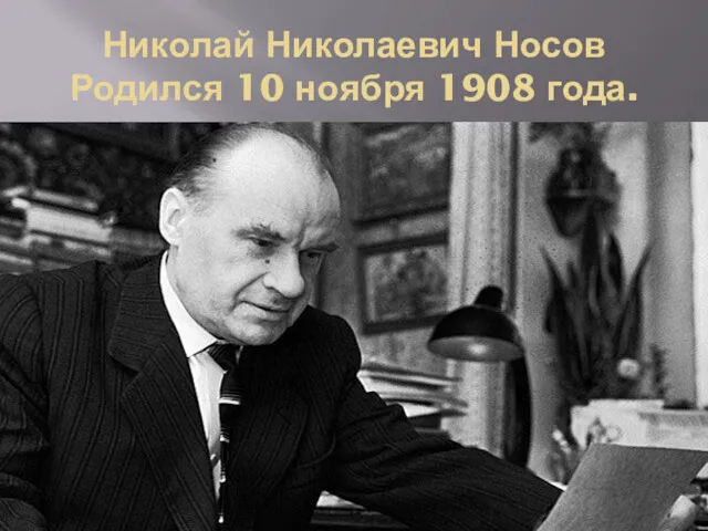 Николай Николаевич Носов Родился 10 ноября 1908 года.