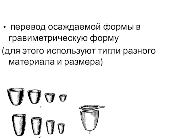 перевод осаждаемой формы в гравиметрическую форму (для этого используют тигли разного материала и размера)