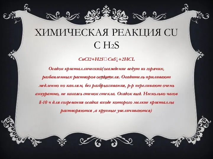 ХИМИЧЕСКАЯ РЕАКЦИЯ CU С H2S CuCl2+H2S?CuS↓+2HCL Осадок кристаллический(осаждение ведут из