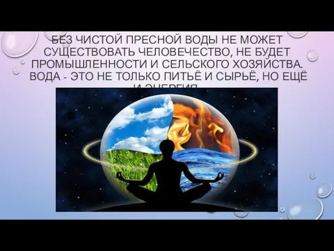 БЕЗ ЧИСТОЙ ПРЕСНОЙ ВОДЫ НЕ МОЖЕТ СУЩЕСТВОВАТЬ ЧЕЛОВЕЧЕСТВО, НЕ БУДЕТ