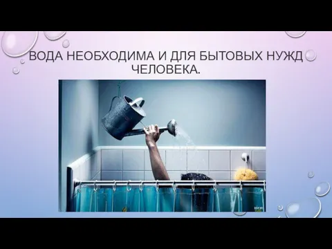 ВОДА НЕОБХОДИМА И ДЛЯ БЫТОВЫХ НУЖД ЧЕЛОВЕКА.