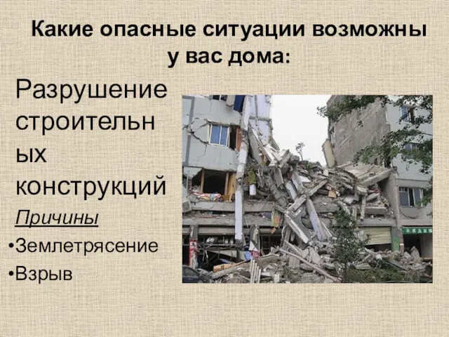 Какие опасные ситуации возможны у вас дома: Разрушение строительных конструкций Причины Землетрясение Взрыв