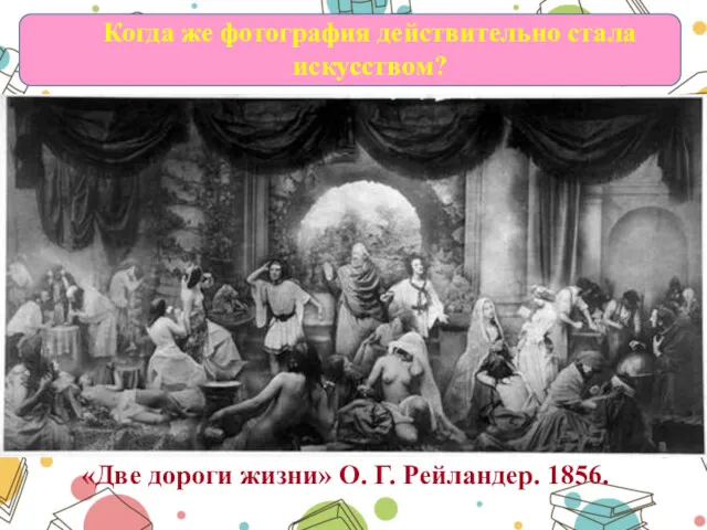 «Две дороги жизни» О. Г. Рейландер. 1856. Когда же фотография действительно стала искусством?