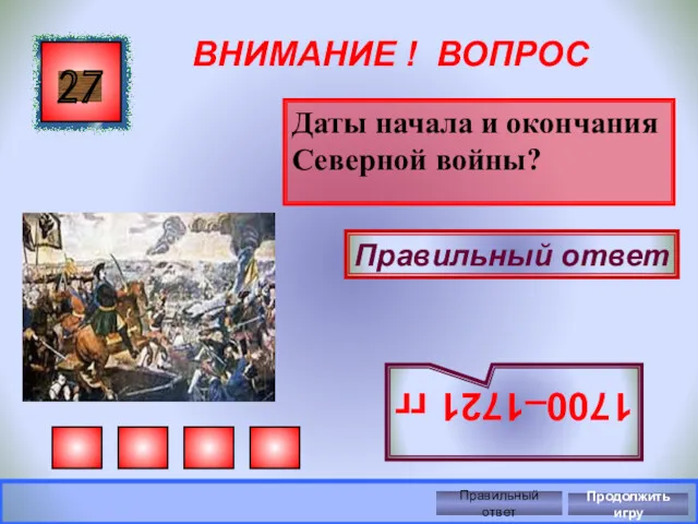 ВНИМАНИЕ ! ВОПРОС Даты начала и окончания Северной войны? 27