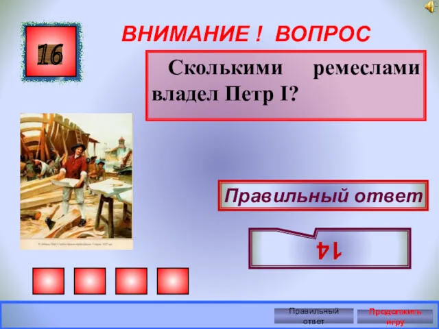 ВНИМАНИЕ ! ВОПРОС Сколькими ремеслами владел Петр I? 16 Правильный