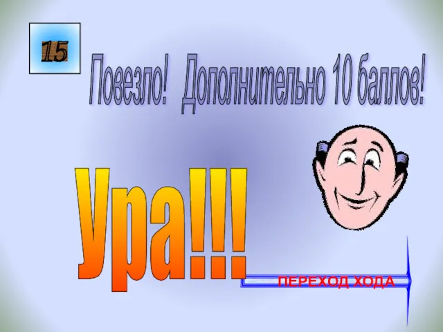 15 Повезло! Дополнительно 10 баллов! ПЕРЕХОД ХОДА Ура!!!