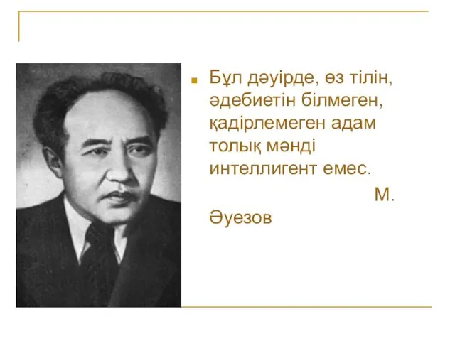 Бұл дәуірде, өз тілін, әдебиетін білмеген, қадірлемеген адам толық мәнді интеллигент емес. М.Әуезов