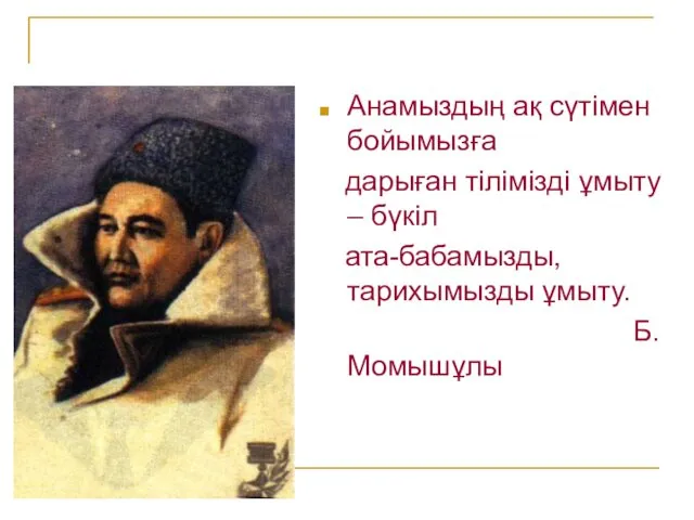 Анамыздың ақ сүтімен бойымызға дарыған тілімізді ұмыту – бүкіл ата-бабамызды, тарихымызды ұмыту. Б.Момышұлы