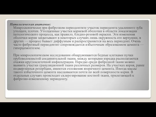 Патологическая анатомия: Микроскопически при фиброзном периодонтите участок периодонта удаленного зуба утолщен, плотен. Утолщенные