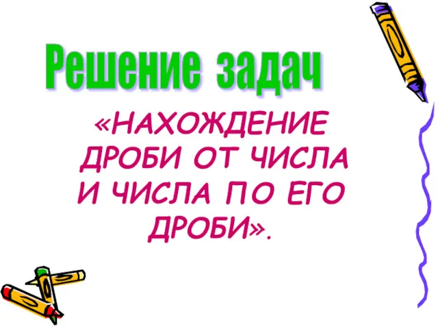 «НАХОЖДЕНИЕ ДРОБИ ОТ ЧИСЛА И ЧИСЛА ПО ЕГО ДРОБИ». Решение задач