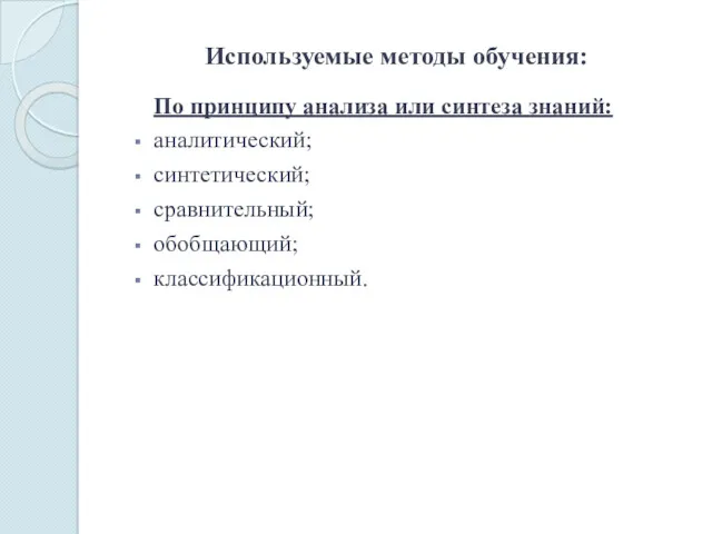 Используемые методы обучения: По принципу анализа или синтеза знаний: аналитический; синтетический; сравнительный; обобщающий; классификационный.