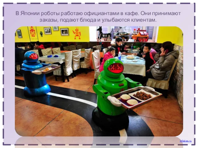 В Японии роботы работаю официантами в кафе. Они принимают заказы, подают блюда и улыбаются клиентам. Infodoo.ru