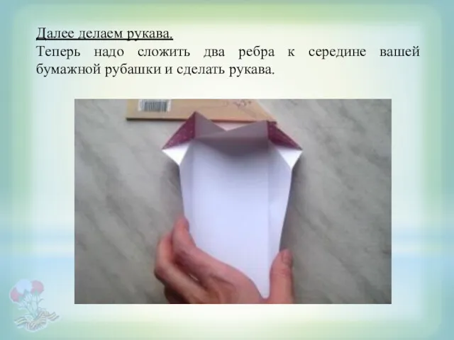 Далее делаем рукава. Теперь надо сложить два ребра к середине вашей бумажной рубашки и сделать рукава.