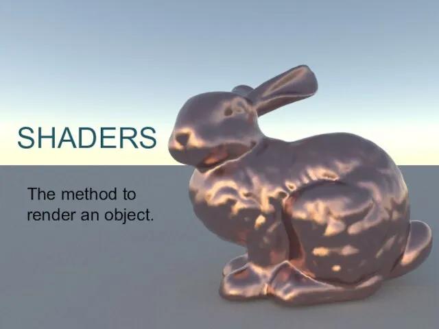 SHADERS The method to render an object.