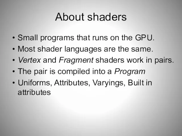 About shaders Small programs that runs on the GPU. Most