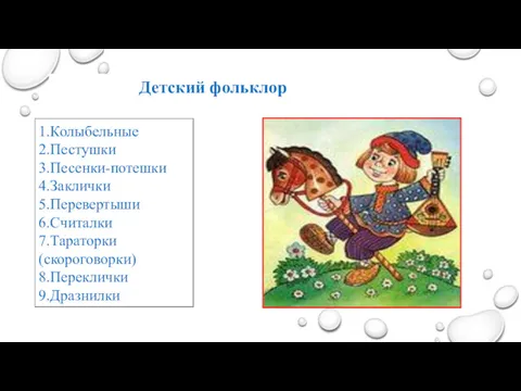 Детский фольклор 1.Колыбельные 2.Пестушки 3.Песенки-потешки 4.Заклички 5.Перевертыши 6.Считалки 7.Тараторки(скороговорки) 8.Переклички 9.Дразнилки