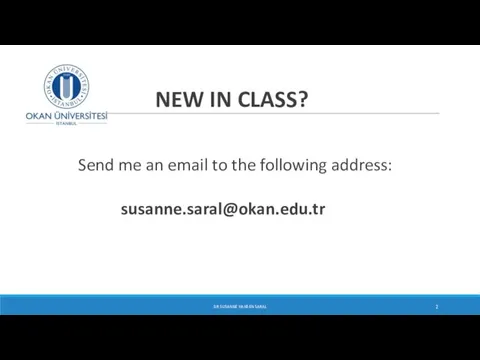 NEW IN CLASS? Send me an email to the following address: susanne.saral@okan.edu.tr DR SUSANNE HANSEN SARAL