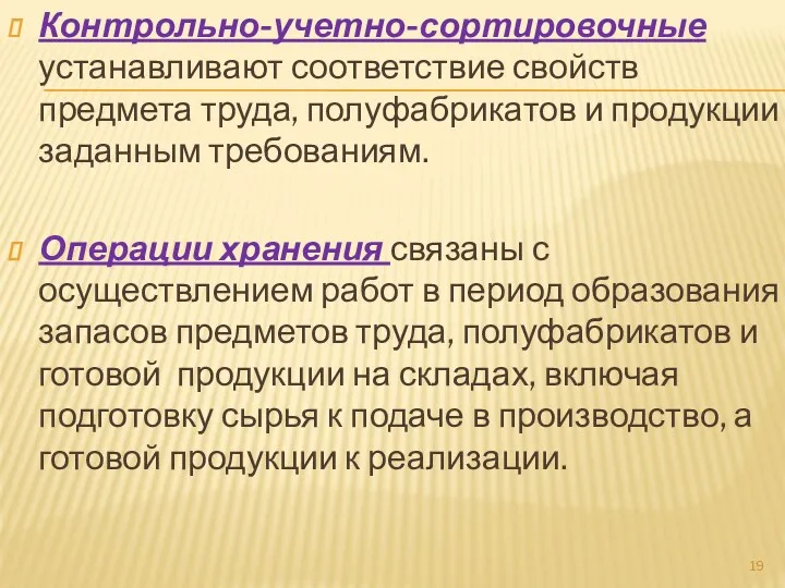 Контрольно-учетно-сортировочные устанавливают соответствие свойств предмета труда, полуфабрикатов и продукции заданным требованиям. Операции хранения