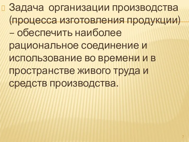 Задача организации производства (процесса изготовления продукции) – обеспечить наиболее рациональное соединение и использование