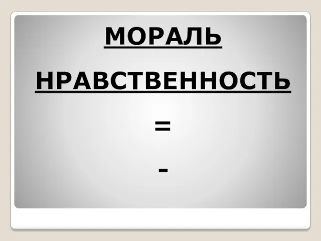 МОРАЛЬ НРАВСТВЕННОСТЬ = -