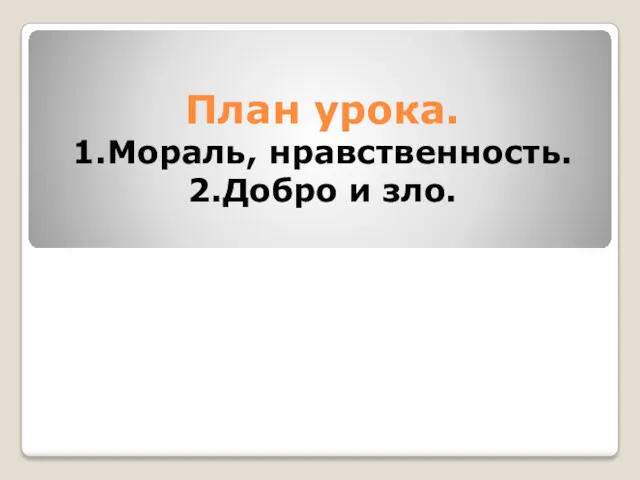 План урока. 1.Мораль, нравственность. 2.Добро и зло.