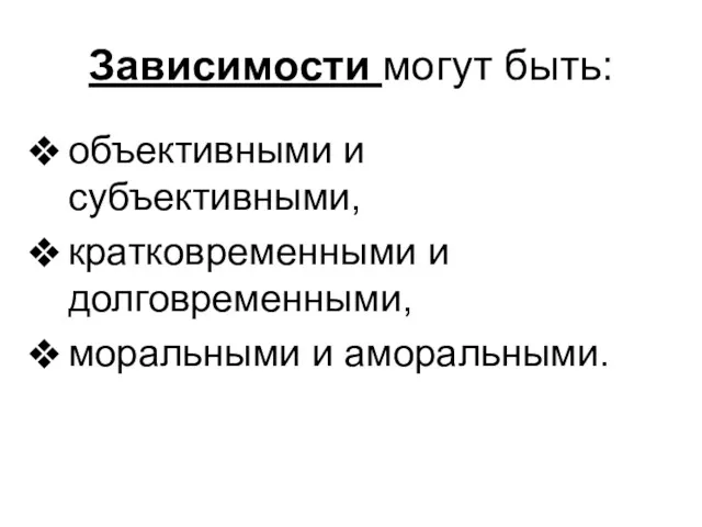 Зависимости могут быть: объективными и субъективными, кратковременными и долговременными, моральными и аморальными.